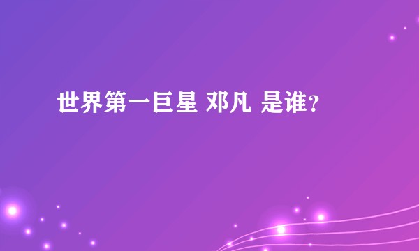 世界第一巨星 邓凡 是谁?