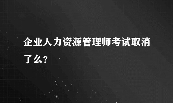 企业人力资源管理师考试取消了么？