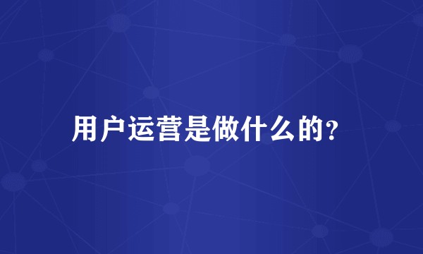用户运营是做什么的？