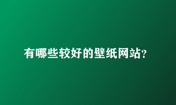 有哪些较好的壁纸网站？