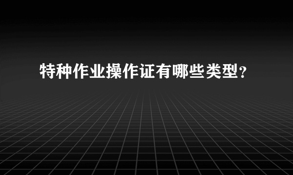 特种作业操作证有哪些类型？