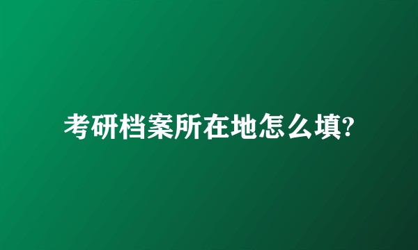 考研档案所在地怎么填?