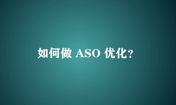 如何做 ASO 优化？