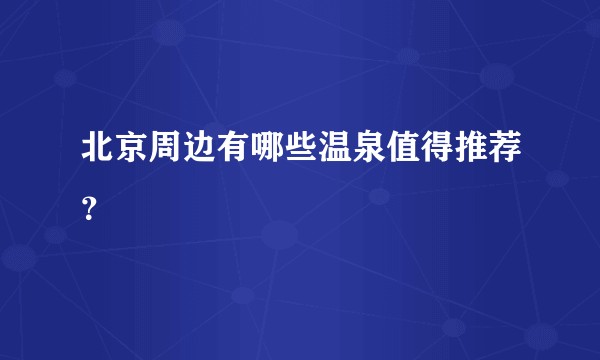 北京周边有哪些温泉值得推荐？