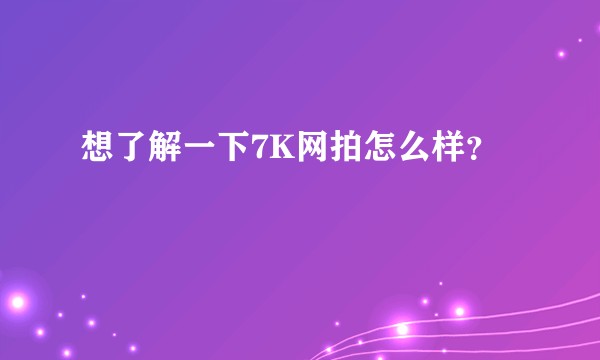 想了解一下7K网拍怎么样？