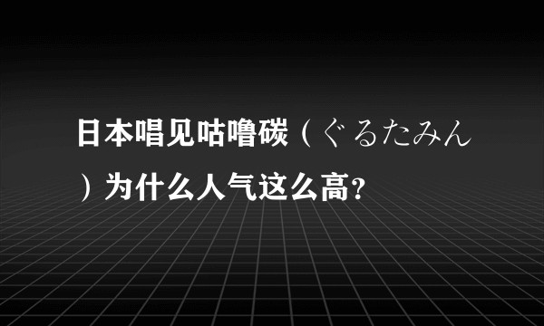 日本唱见咕噜碳（ぐるたみん）为什么人气这么高？