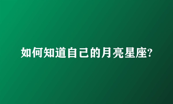 如何知道自己的月亮星座?