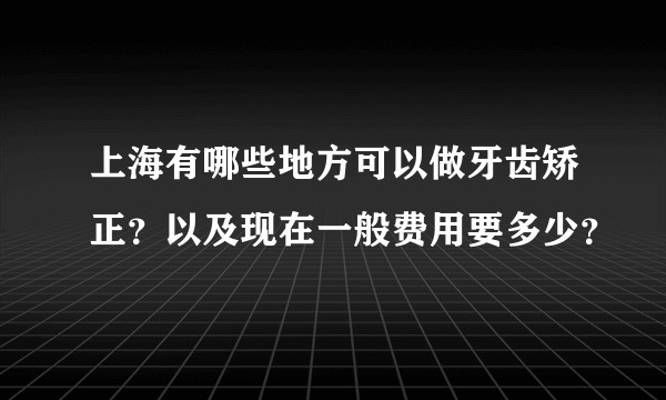 上海有哪些地方可以做牙齿矫正？以及现在一般费用要多少？