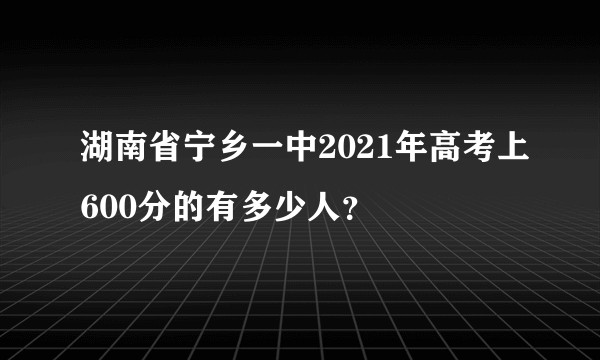 湖南省宁乡一中2021年高考上600分的有多少人？