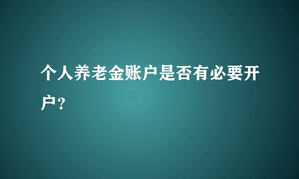 个人养老金账户是否有必要开户？