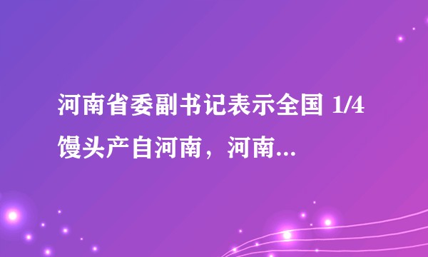 河南省委副书记表示全国 1/4 馒头产自河南，河南为何会成为粮食大省？如何确保我国粮食安全稳定供应？