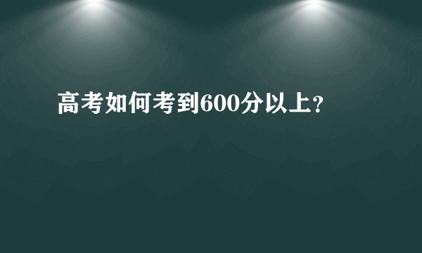 高考如何考到600分以上？