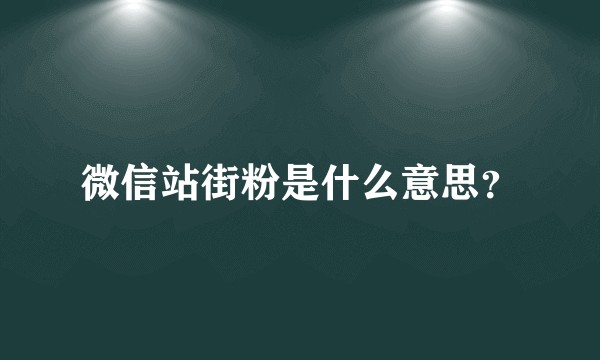 微信站街粉是什么意思？