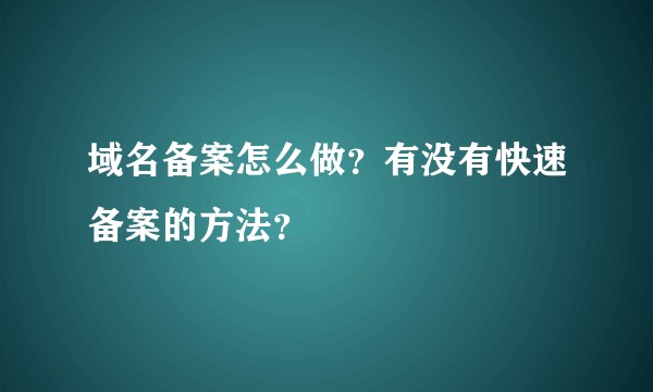 域名备案怎么做？有没有快速备案的方法？