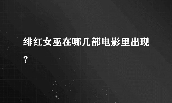 绯红女巫在哪几部电影里出现？