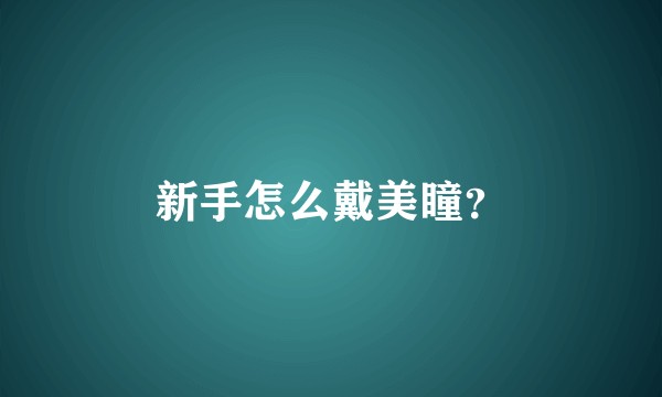 新手怎么戴美瞳？