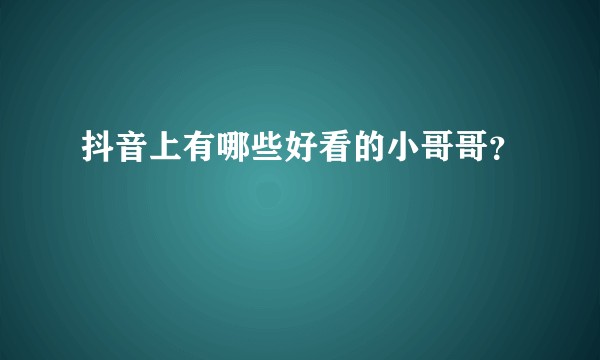 抖音上有哪些好看的小哥哥?