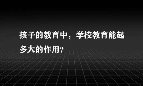 孩子的教育中，学校教育能起多大的作用？