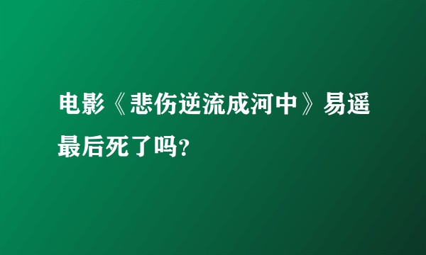 电影《悲伤逆流成河中》易遥最后死了吗？
