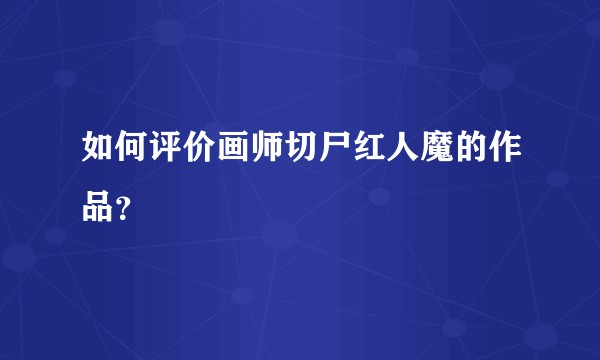 如何评价画师切尸红人魔的作品？