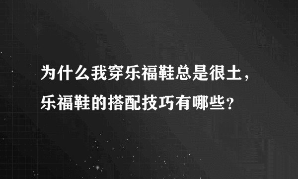 为什么我穿乐福鞋总是很土,乐福鞋的搭配技巧有哪些?
