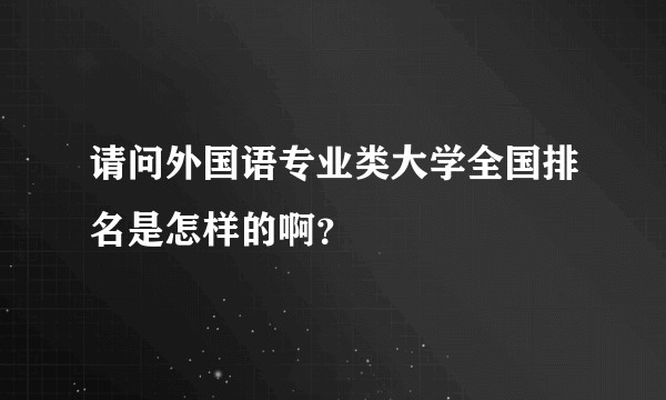 请问外国语专业类大学全国排名是怎样的啊？