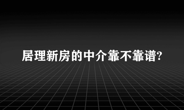 居理新房的中介靠不靠谱?