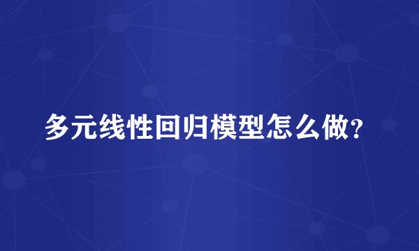 多元线性回归模型怎么做？