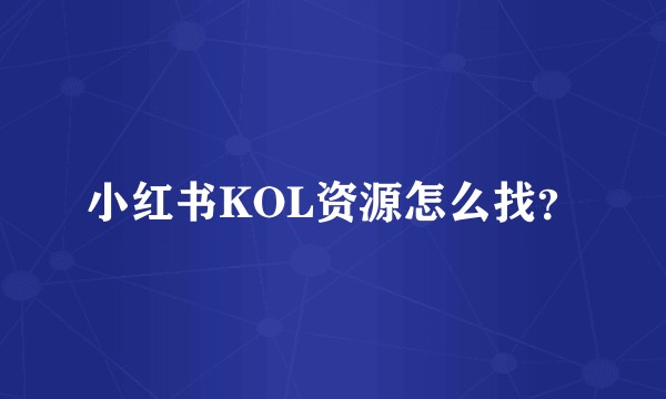 小红书KOL资源怎么找？
