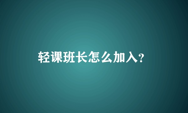 轻课班长怎么加入？