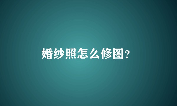 婚纱照怎么修图？
