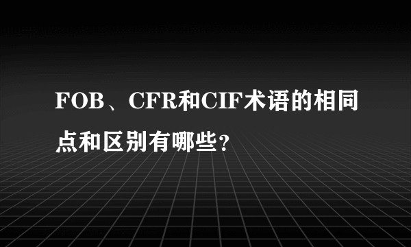 FOB、CFR和CIF术语的相同点和区别有哪些？