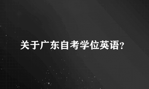 关于广东自考学位英语？