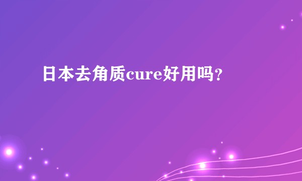 日本去角质cure好用吗?