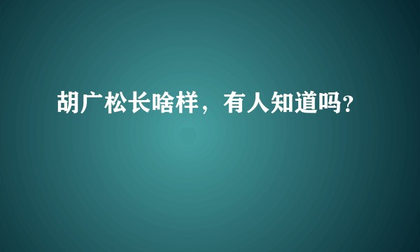 胡广松长啥样，有人知道吗？