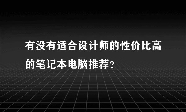 有没有适合设计师的性价比高的笔记本电脑推荐？