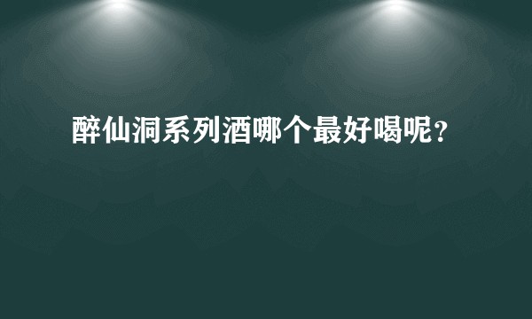 醉仙洞系列酒哪个最好喝呢？