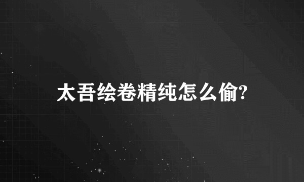 太吾绘卷精纯怎么偷?