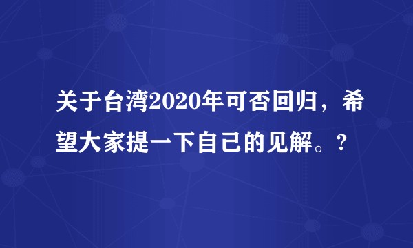 关于台湾2020年可否回归，希望大家提一下自己的见解。?