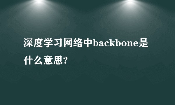 深度学习网络中backbone是什么意思?