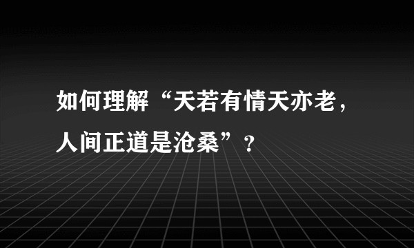 如何理解“天若有情天亦老，人间正道是沧桑”？