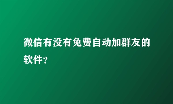微信有没有免费自动加群友的软件？