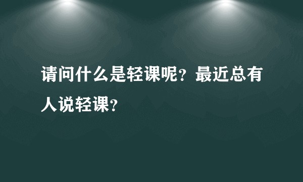 请问什么是轻课呢？最近总有人说轻课？