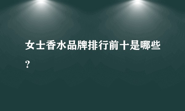 女士香水品牌排行前十是哪些？