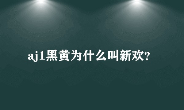 aj1黑黄为什么叫新欢？