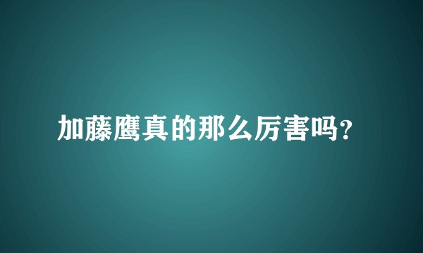 加藤鹰真的那么厉害吗？