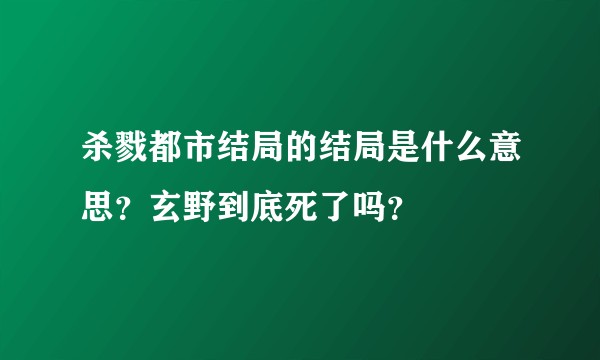 杀戮都市结局的结局是什么意思？玄野到底死了吗？