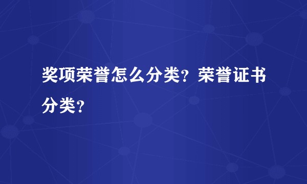 奖项荣誉怎么分类？荣誉证书分类？