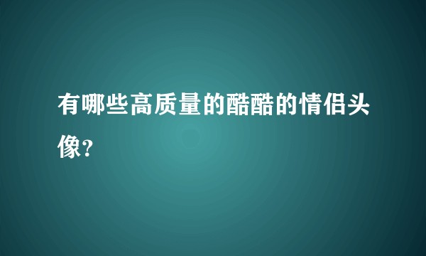 有哪些高质量的酷酷的情侣头像？