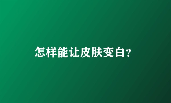 怎样能让皮肤变白？